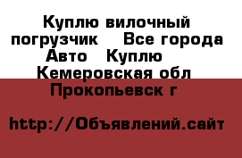 Куплю вилочный погрузчик! - Все города Авто » Куплю   . Кемеровская обл.,Прокопьевск г.